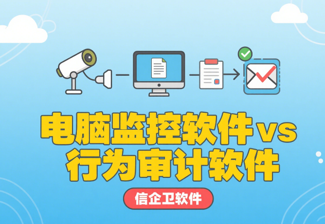 信企卫深度解析：电脑监控软件 vs 行为审计软件——到底差在哪儿？