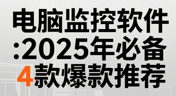 电脑监控软件全攻略：2025年必备4款爆