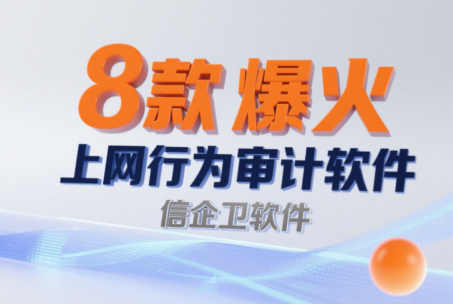  8款爆火上网行为审计软件：轻松规范员工上网行为指南