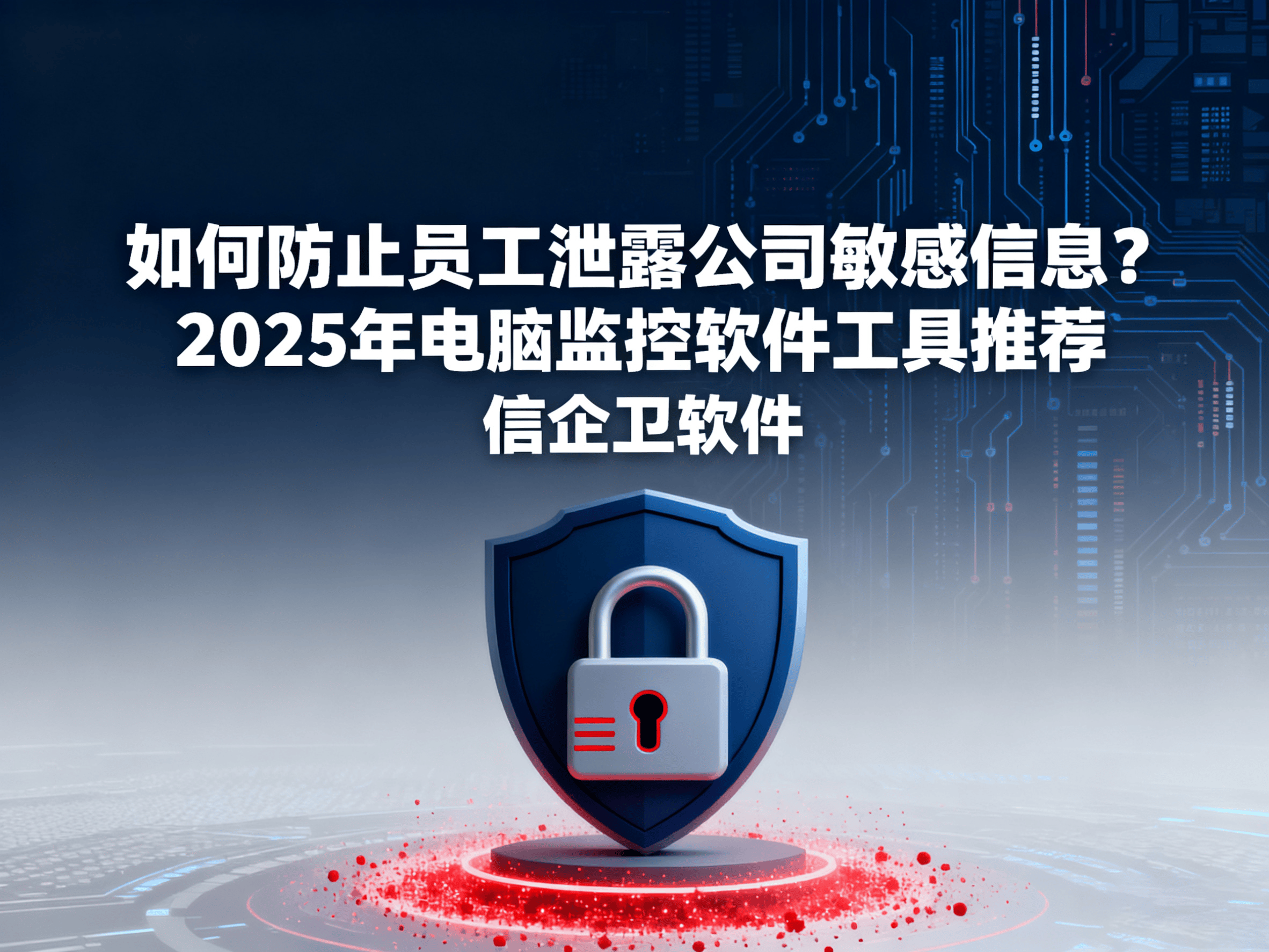 如何防止员工泄露公司敏感信息？2025年