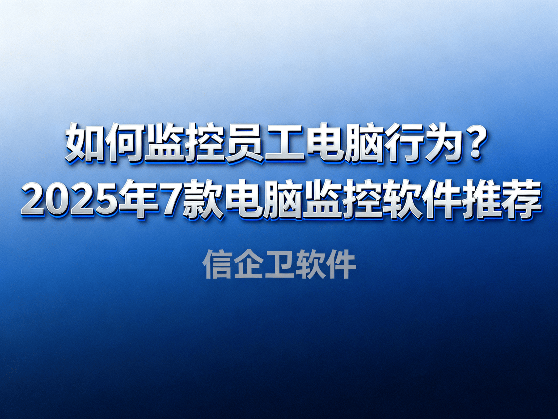如何监控员工电脑行为？2025年7款电脑监控软件推荐，提升管
