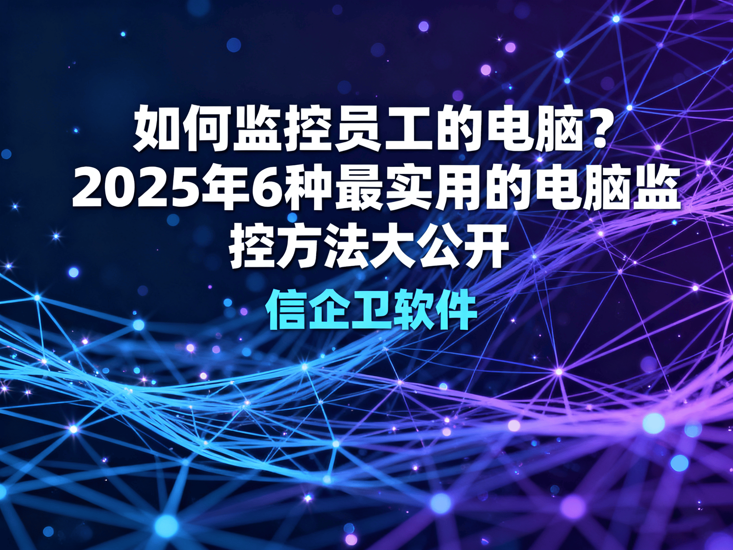 如何监控员工的电脑？2025年6种最实用的电脑监控方法大公开