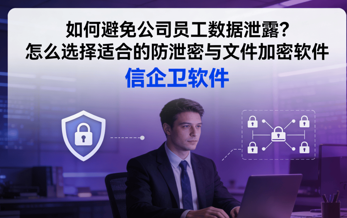 如何避免公司员工数据泄露？怎么选择适合的防泄密与文件加密软件