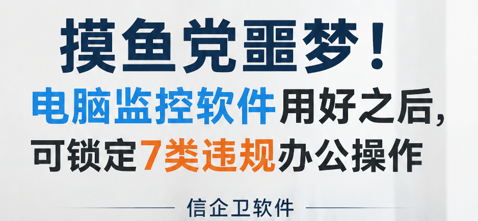 摸鱼党噩梦！电脑监控软件用好之后，可锁定7类违规办公操作